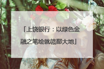 上饶银行：以绿色金融之笔绘就赣鄱大地