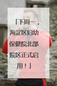 下周一，海淀区妇幼保健院北部院区正式启用！