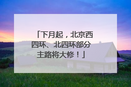 下月起，北京西四环、北四环部分主路将大修！