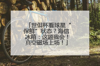 世俱杯看球星“保鲜”状态？海信冰箱：这题我会！真空磁场上场！