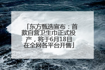 东方甄选宣布：首款自营卫生巾正式投产，将于6月18日在全网各平台开售