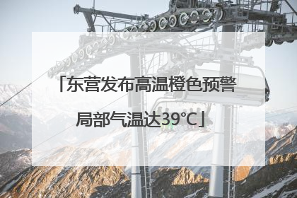 东营发布高温橙色预警 局部气温达39℃