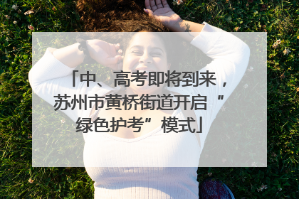 中、高考即将到来，苏州市黄桥街道开启“绿色护考”模式
