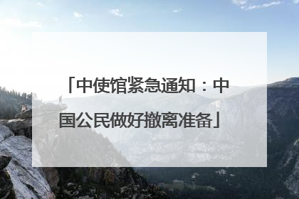 中使馆紧急通知：中国公民做好撤离准备