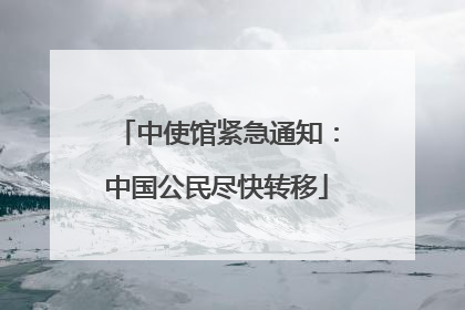 中使馆紧急通知：中国公民尽快转移