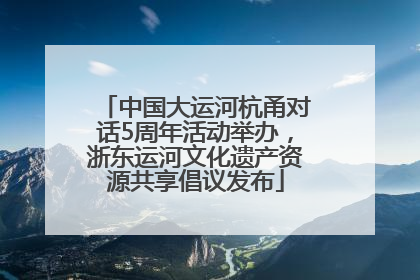 中国大运河杭甬对话5周年活动举办，浙东运河文化遗产资源共享倡议发布