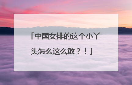 中国女排的这个小丫头怎么这么敢？！