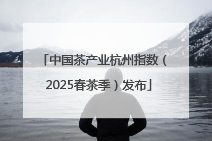 中国茶产业杭州指数（2025春茶季）发布