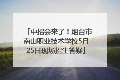 中招会来了！烟台市南山职业技术学校5月25日现场招生答疑