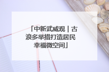 中新武威观｜古浪多举措打造居民幸福微空间