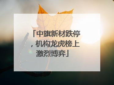中旗新材跌停，机构龙虎榜上激烈博弈