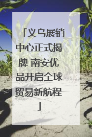 义乌展销中心正式揭牌 南安优品开启全球贸易新航程