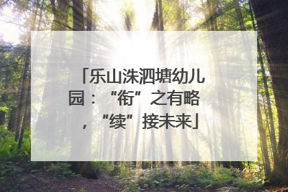 乐山洙泗塘幼儿园：“衔”之有略，“续”接未来