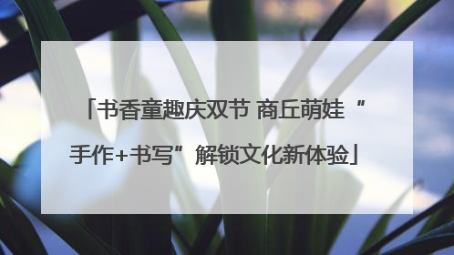 书香童趣庆双节 商丘萌娃“手作+书写”解锁文化新体验