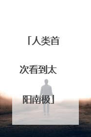 人类首次看到太阳南极