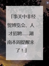 事关中非经贸博览会、人才招聘……湖南本周提醒来了！