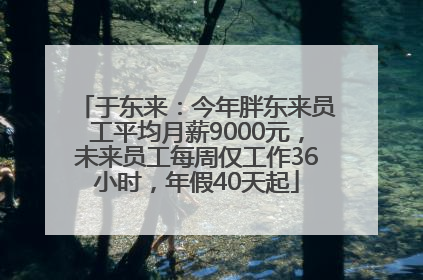 于东来：今年胖东来员工平均月薪9000元，未来员工每周仅工作36小时，年假40天起