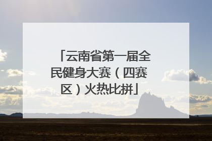 云南省第一届全民健身大赛（四赛区）火热比拼