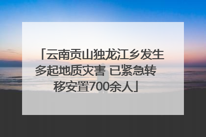 云南贡山独龙江乡发生多起地质灾害 已紧急转移安置700余人