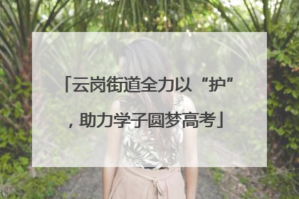 云岗街道全力以“护”，助力学子圆梦高考