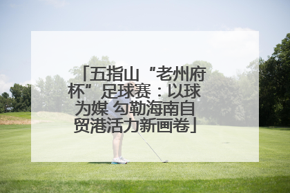 五指山“老州府杯”足球赛：以球为媒 勾勒海南自贸港活力新画卷