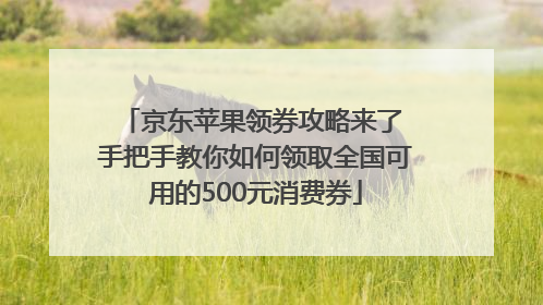 京东苹果领券攻略来了 手把手教你如何领取全国可用的500元消费券