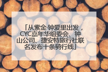 从紫金·钟爱里出发，CYC嘉年华组委会、钟山公司、捷安特旅行社联名发布十条骑行线