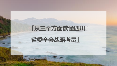 从三个方面读懂四川省委全会战略考量