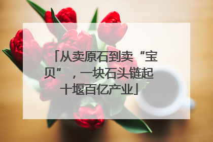 从卖原石到卖“宝贝”，一块石头链起十堰百亿产业