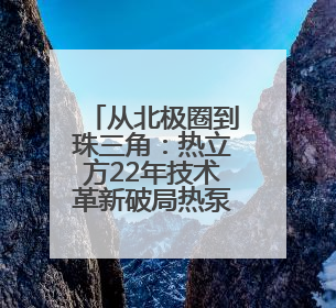 从北极圈到珠三角：热立方22年技术革新破局热泵产业