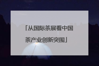 从国际茶展看中国茶产业创新突围