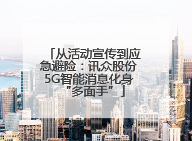 从活动宣传到应急避险：讯众股份5G智能消息化身“多面手”