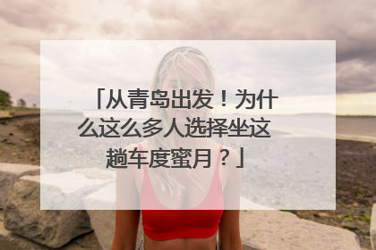 从青岛出发！为什么这么多人选择坐这趟车度蜜月？