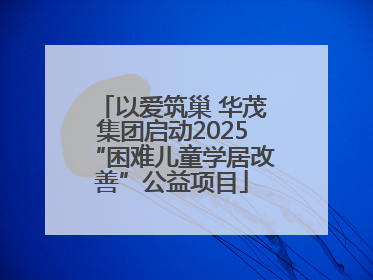 以爱筑巢 华茂集团启动2025“困难儿童学居改善”公益项目