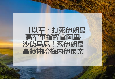 以军：打死伊朗最高军事指挥官阿里·沙德马尼！系伊朗最高领袖哈梅内伊最亲密的人之一
