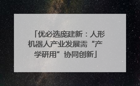 优必选庞建新：人形机器人产业发展需“产学研用”协同创新