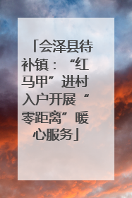 会泽县待补镇：“红马甲”进村入户开展“零距离”暖心服务