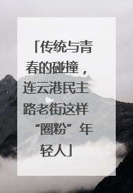 传统与青春的碰撞，连云港民主路老街这样“圈粉”年轻人