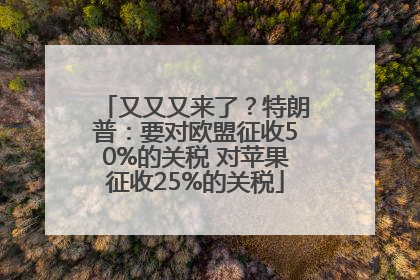 又又又来了？特朗普：要对欧盟征收50%的关税 对苹果征收25%的关税