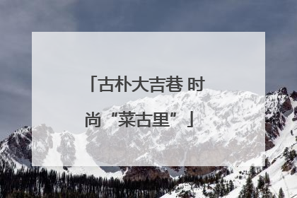 古朴大吉巷 时尚“菜古里”