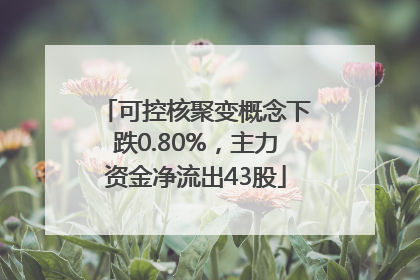 可控核聚变概念下跌0.80%，主力资金净流出43股