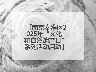 南京秦淮区2025年“文化和自然遗产日”系列活动启动