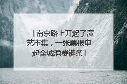南京路上开起了演艺市集，一张票根串起全城消费链条