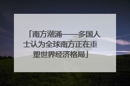南方潮涌——多国人士认为全球南方正在重塑世界经济格局