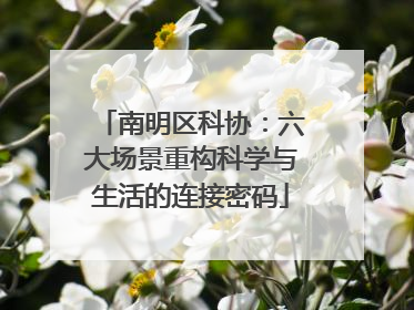 南明区科协：六大场景重构科学与生活的连接密码