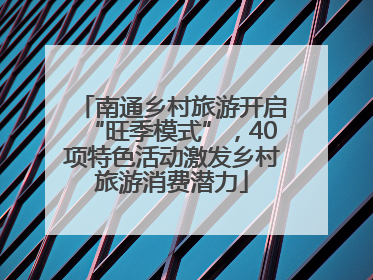 南通乡村旅游开启“旺季模式”，40项特色活动激发乡村旅游消费潜力