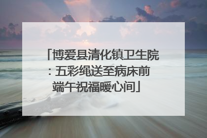 博爱县清化镇卫生院：五彩绳送至病床前 端午祝福暖心间