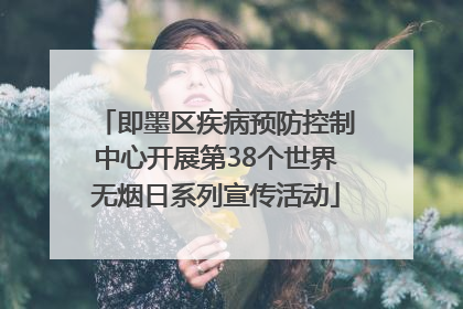 即墨区疾病预防控制中心开展第38个世界无烟日系列宣传活动