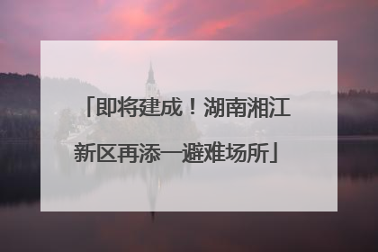 即将建成！湖南湘江新区再添一避难场所