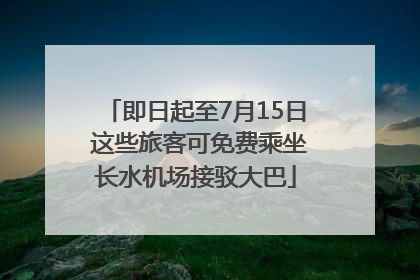 即日起至7月15日 这些旅客可免费乘坐长水机场接驳大巴